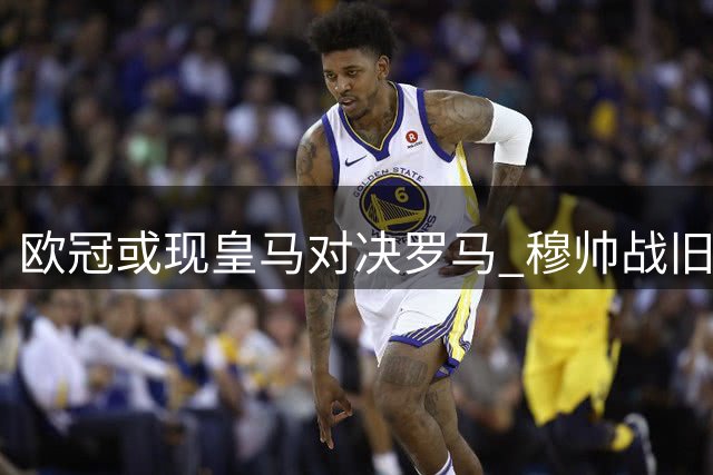 欧冠或现皇马对决罗马 穆帅战旧主成焦点